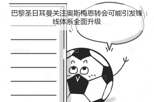巴黎圣日耳曼关注奥斯梅恩转会可能引发锋线体系全面升级