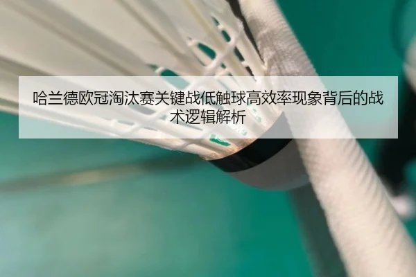 哈兰德欧冠淘汰赛关键战低触球高效率现象背后的战术逻辑解析